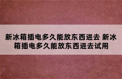 新冰箱插电多久能放东西进去 新冰箱插电多久能放东西进去试用